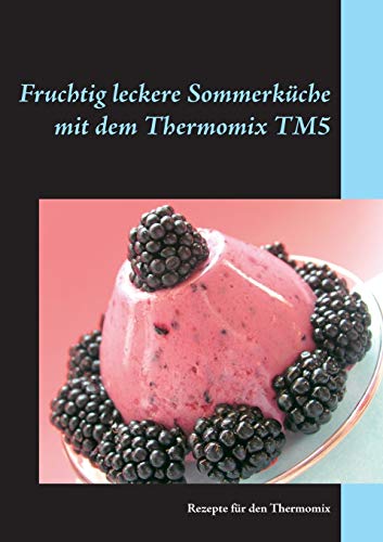 Fruchtig leckere Sommerküche mit dem Thermomix TM5: Rezepte für den Thermomix