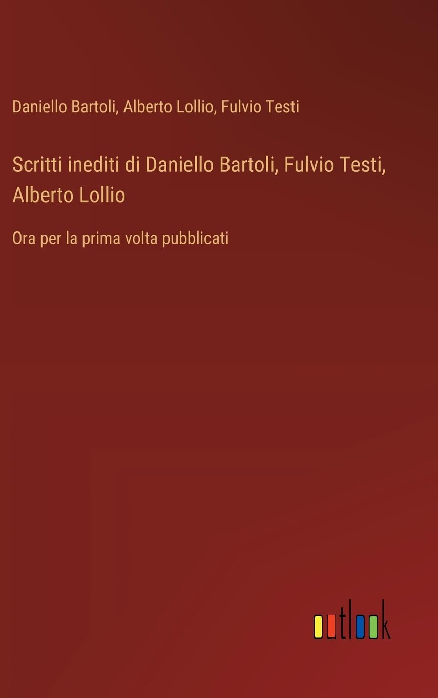 Scritti inediti di Daniello Bartoli, Fulvio Testi, Alberto Lollio: Ora per la prima volta pubblicati