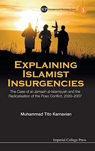 Explaining Islamist Insurgencies: The Case Of Al-Jamaah Al-Islamiyyah And The Radicalisation Of The Poso Conflict, 2000-2007 (Insurgency and Terrorism, Band 3)