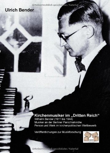 Kirchenmusiker im Dritten Reich: Wilhelm Bender (1911 bis 1944) Musiker an der Berliner Parochialkirche