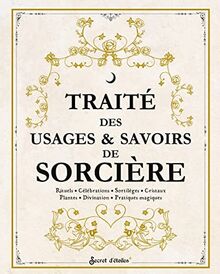 Traité des usages & savoirs de sorcière : rituels, célébrations, sortilèges, cristaux, plantes, divination, pratiques magiques