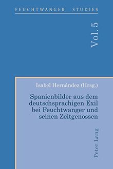 Spanienbilder aus dem deutschsprachigen Exil bei Feuchtwanger und seinen Zeitgenossen (Feuchtwanger Studies, Band 5)