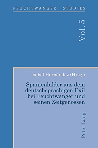 Spanienbilder aus dem deutschsprachigen Exil bei Feuchtwanger und seinen Zeitgenossen (Feuchtwanger Studies, Band 5)