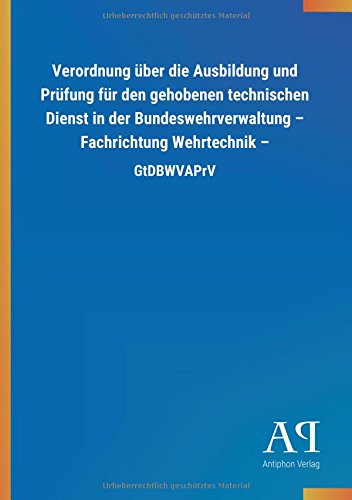 Verordnung über die Ausbildung und Prüfung für den gehobenen technischen Dienst in der Bundeswehrverwaltung - Fachrichtung Wehrtechnik -: GtDBWVAPrV