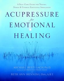 Acupressure for Emotional Healing: A Self-Care Guide for Trauma, Stress, & Common Emotional Imbalances: A Self-Care Guide for Trauma, Stress, and Common Emotional Imbalances