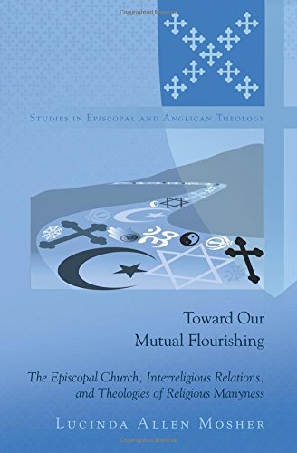 Toward Our Mutual Flourishing: The Episcopal Church, Interreligious Relations, and Theologies of Religious Manyness (Studies in Episcopal and Anglican Theology)