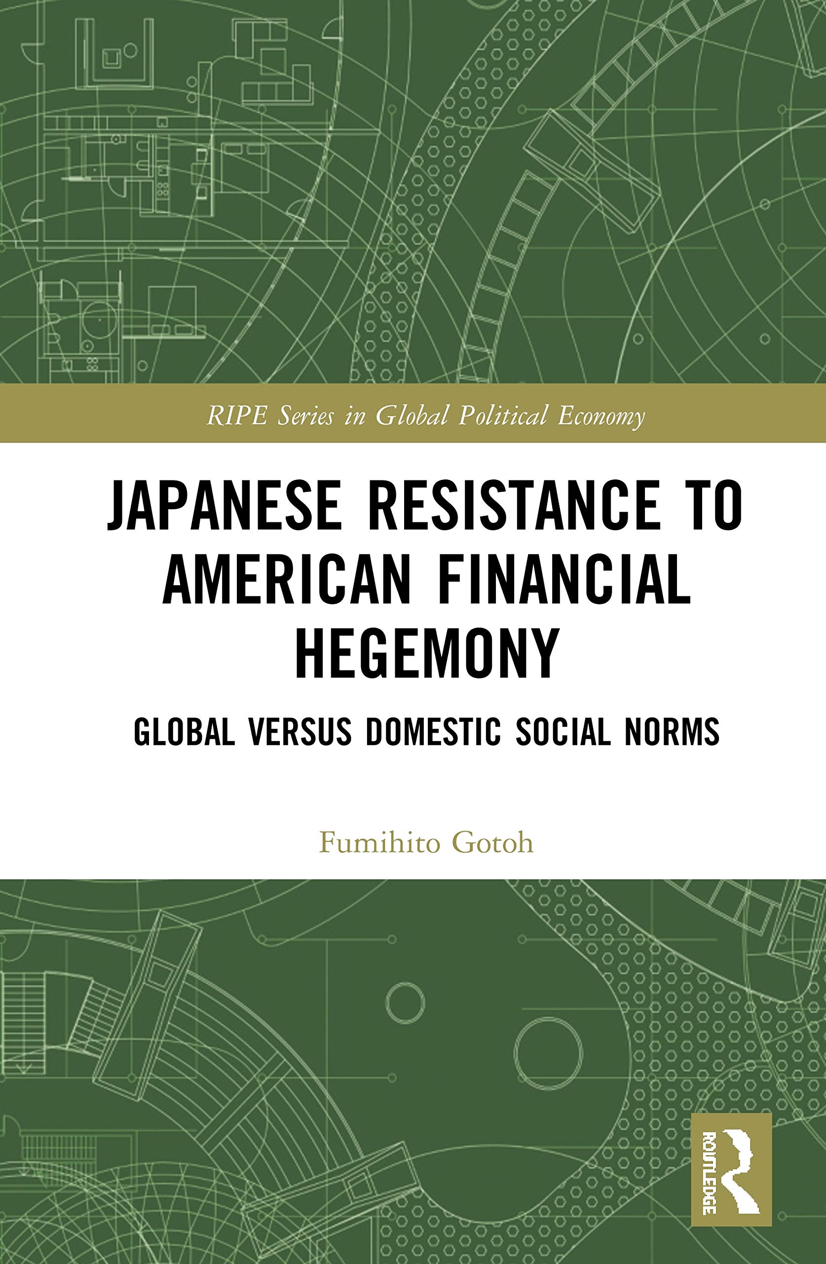 Japanese Resistance to American Financial Hegemony: Global versus Domestic Social Norms (Ripe Series in Global Political Economy)