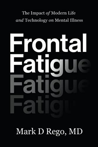 Rego Md, Mark D Frontal Fatigue, The Impact Of Modern Life And Technology On Mental Illness