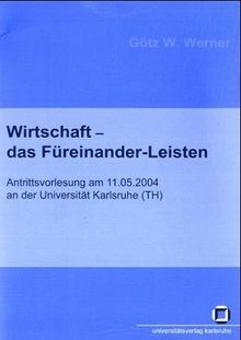 Wirtschaft - das Fuereinander-Leisten: 11 (Schriften des Interfakultativen Instituts fuer Entrepreneurship (IEP) des Karlsruher Instituts fuer Technologie)