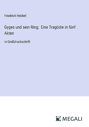 Gyges und sein Ring; Eine Tragödie in fünf Akten: in Großdruckschrift