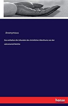 Das enthalten die Urkunden des christlichen Alterthums von der sakramental Beichte