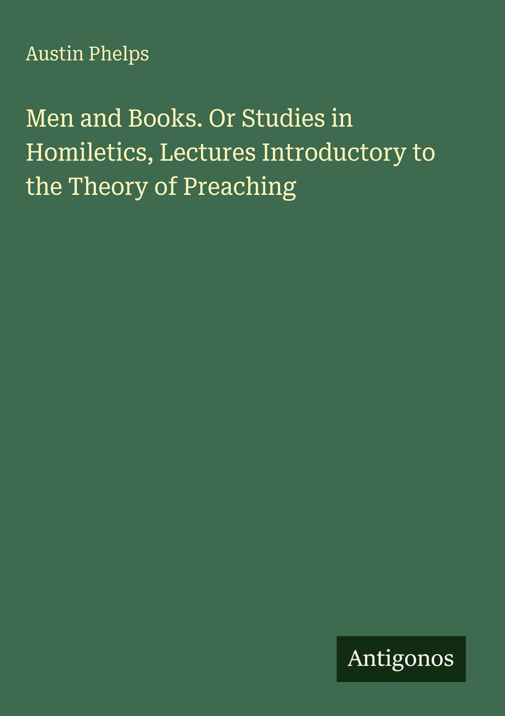 Men and Books. Or Studies in Homiletics, Lectures Introductory to the Theory of Preaching