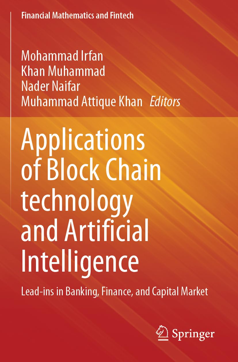Applications of Block Chain technology and Artificial Intelligence: Lead-ins in Banking, Finance, and Capital Market (Financial Mathematics and Fintech)