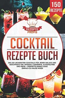 Cocktail Rezepte Buch: Die 150 leckersten Cocktails für jeden Anlass und Geschmack! Gin, Whiskey, Caipirinha, alkoholfrei und mehr – Perfekte Drinks ganz einfach zu Hause mixen