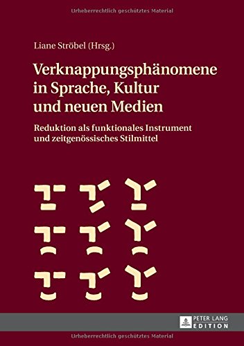 Verknappungsphänomene in Sprache, Kultur und neuen Medien:: Reduktion als funktionales Instrument und zeitgenössisches Stilmittel
