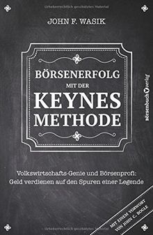 Börsenerfolg mit der Keynes-Methode: Volkswirtschafts-Genie und Börsenprofi: Geld verdienen auf den Spuren einer Legende