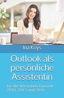 Outlook als persönliche Assistentin: für die Versionen Outlook 2010, 2013 und 2016 (kurz & knackig, Band 4)