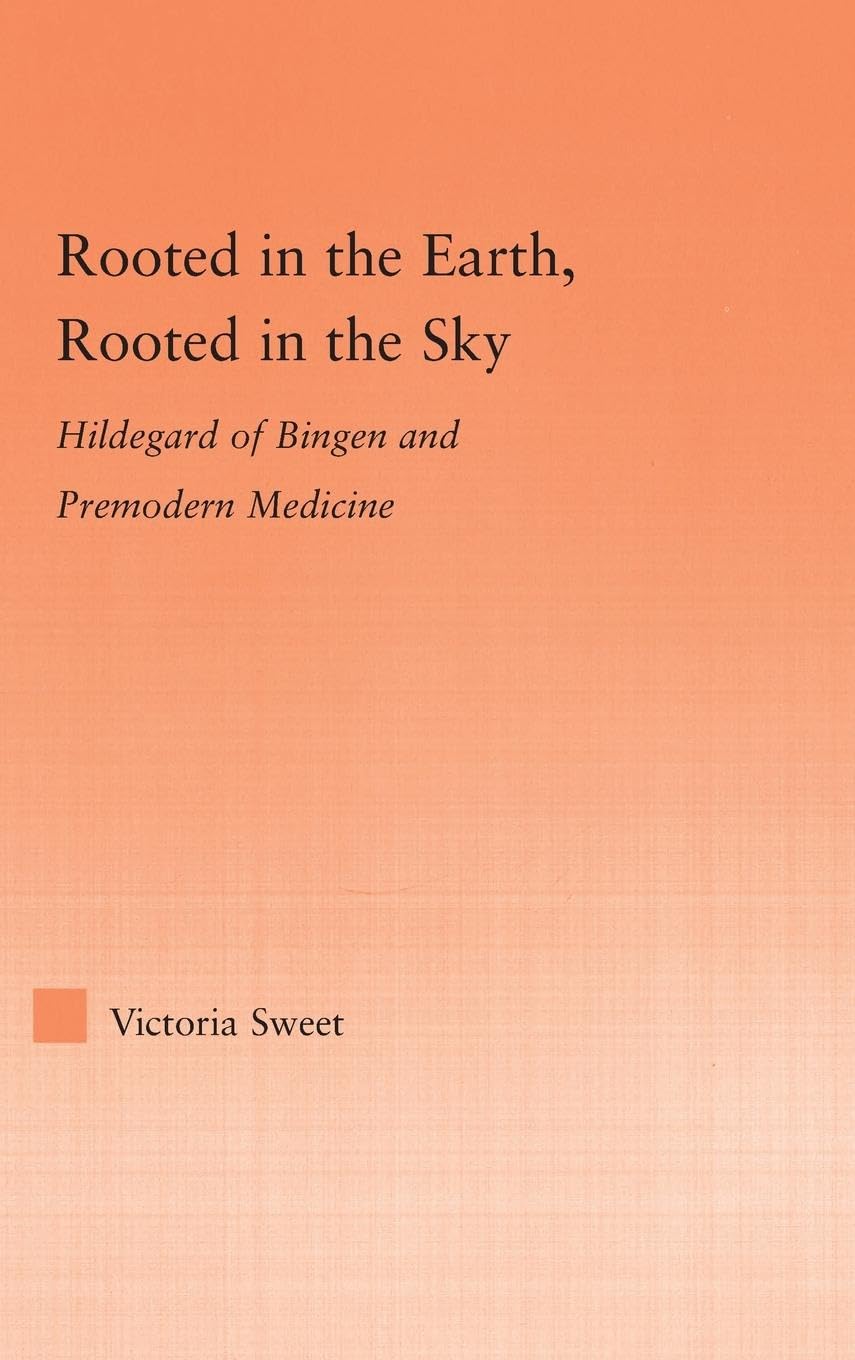 Rooted in the Earth, Rooted in the Sky: Hildegard of Bingen and Premodern Medicine (Studies in Medieval History And Culture)