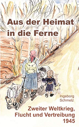 Aus der Heimat in die Ferne: Zweiter Weltkrieg, Flucht und Vertreibung 1945