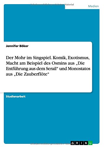 Der Mohr im Singspiel. Komik, Exotismus, Macht am Beispiel des Osmins aus Die Entführung aus dem Serail und Monostatos aus Die Zauberflöte