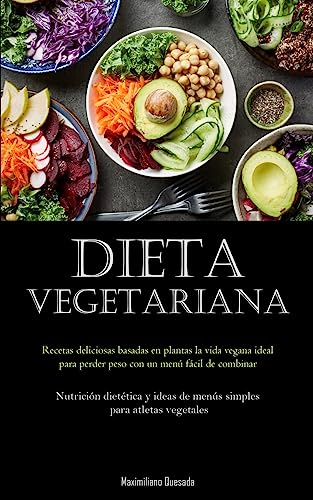 Dieta Vegetariana: Recetas deliciosas basadas en plantas la vida vegana ideal para perder peso con un menú fácil de combinar (Nutrición dietética y ideas de menús simples para atletas vegetales)