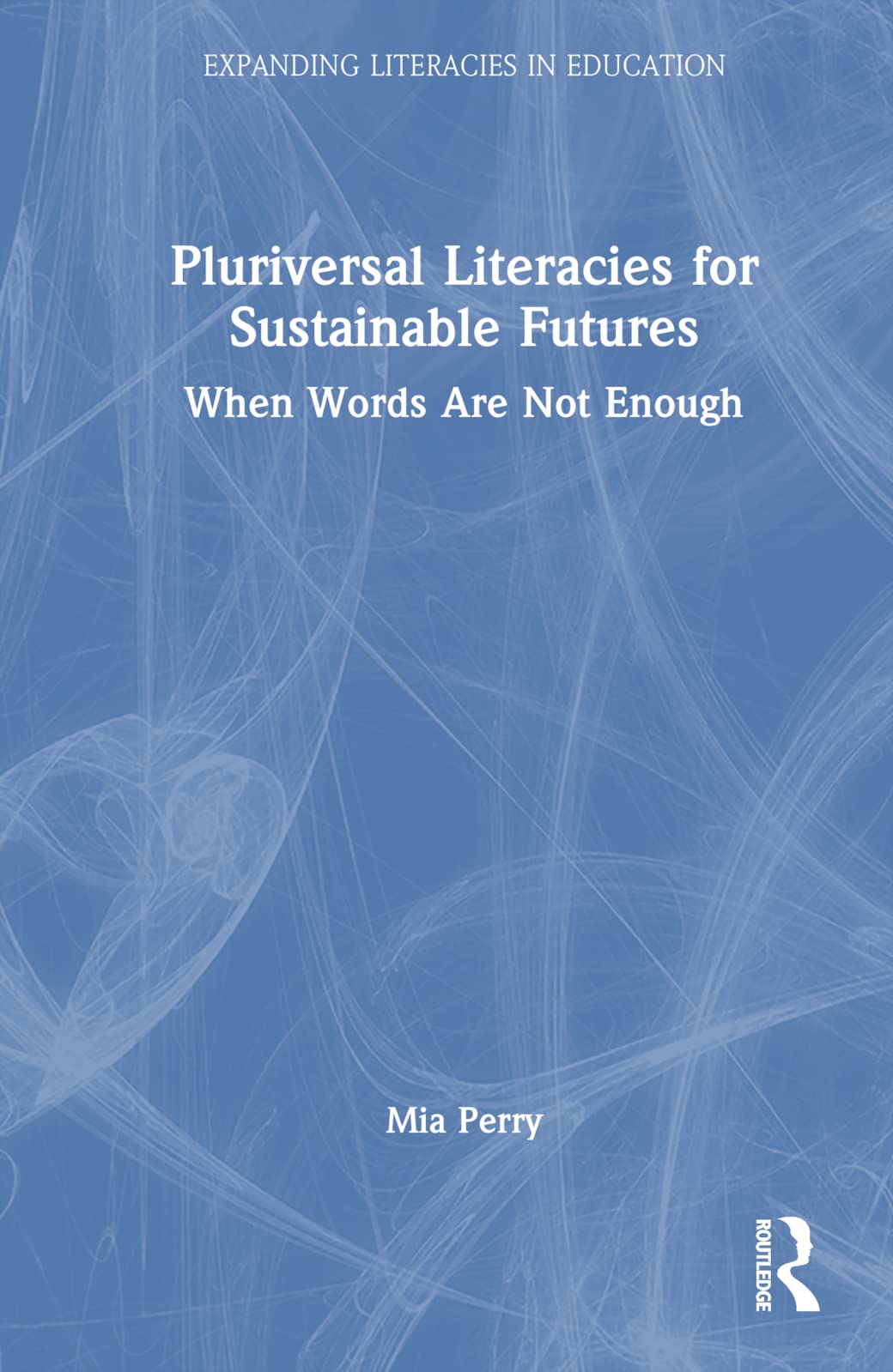 Pluriversal Literacies for Sustainable Futures: When Words Are Not Enough (Expanding Literacies in Education)