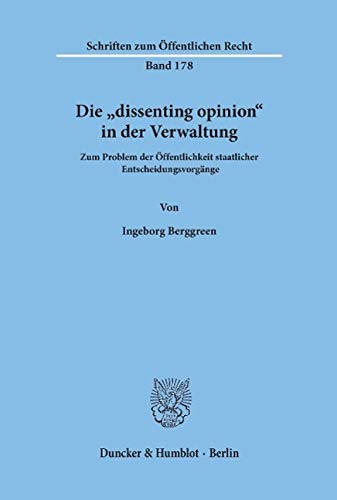 Die dissenting opinion in der Verwaltung: Zum Problem der Öffentlichkeit staatlicher Entscheidungsvorgänge (Schriften Zum Offentlichen Recht)