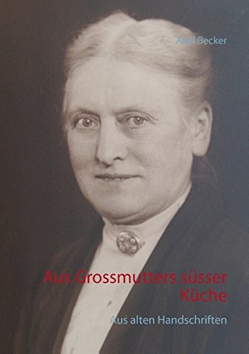 Aus Grossmutters süsser Küche: Aus alten Handschriften
