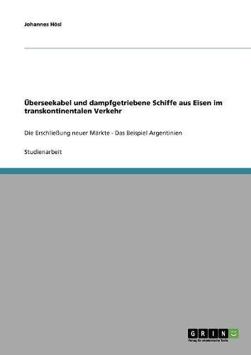 Überseekabel und dampfgetriebene Schiffe aus Eisen im transkontinentalen Verkehr: Die Erschließung neuer Märkte - Das Beispiel Argentinien