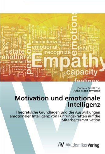 Motivation und emotionale Intelligenz: Theoretische Grundlagen und die Auswirkungen emotionaler Intelligenz von Führungskräften auf die Mitarbeitermotivation