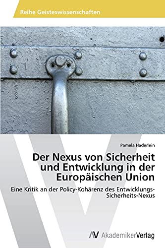 Der Nexus von Sicherheit und Entwicklung in der Europäischen Union: Eine Kritik an der Policy-Kohärenz des Entwicklungs-Sicherheits-Nexus