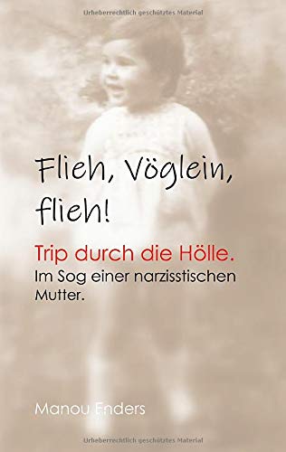 Flieh, Vöglein, flieh!: Trip durch die Hölle. Im Sog einer narzisstischen Mutter.