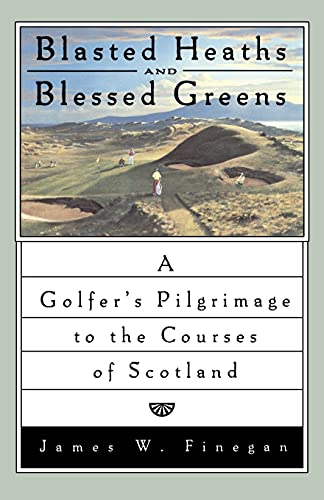 Blasted Heaths and Blessed Green: A Golfer's Pilgrimage to the Courses of Scotland