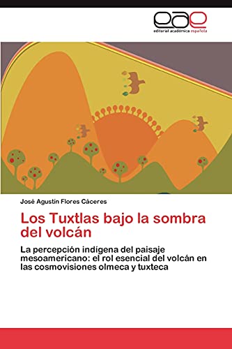 Los Tuxtlas bajo la sombra del volcán: La percepción indígena del paisaje mesoamericano: el rol esencial del volcán en las cosmovisiones olmeca y tuxteca