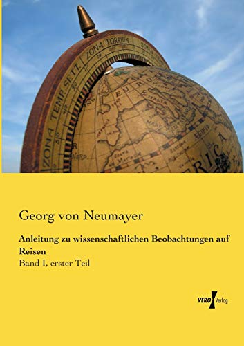 Anleitung zu wissenschaftlichen Beobachtungen auf Reisen: Band I, erster Teil