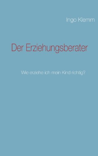 Der Erziehungsberater: Wie erziehe ich mein Kind richtig?