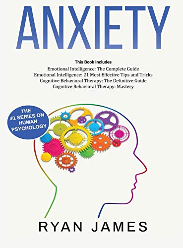 Anxiety: How to Retrain Your Brain to Eliminate Anxiety, Depression and Phobias Using Cognitive Behavioral Therapy, and Develop Better Self-Awareness and Relationships with Emotional Intelligence