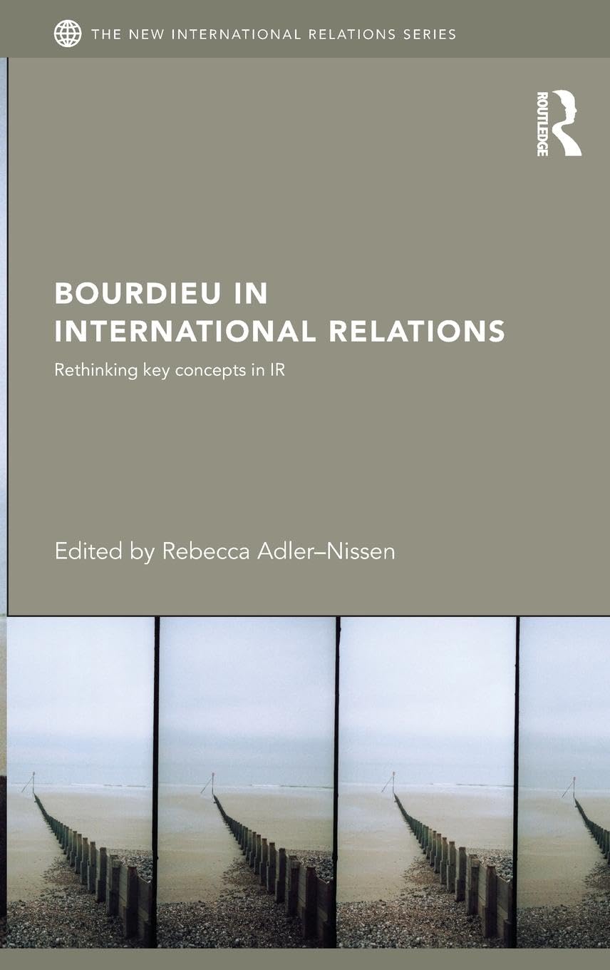 Bourdieu in International Relations: Rethinking Key Concepts in IR (New International Relations)