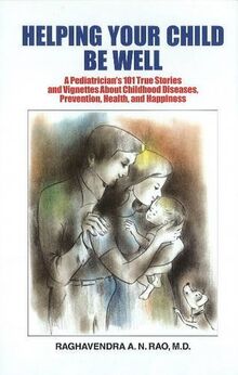 Raghavendra A N Rao, M: Helping Your Child Be Well: A Paediatrician's 101 True Stories & Vignettes About Childhood Diseases, Prevention, Health & Happiness