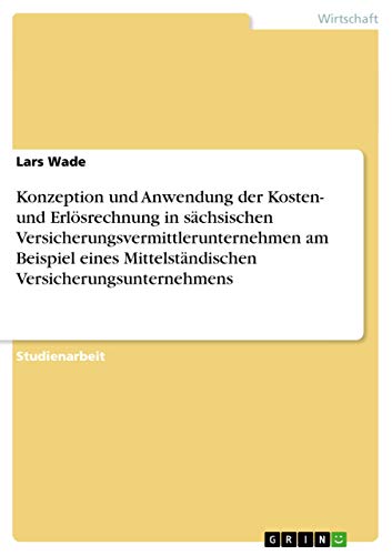 Konzeption und Anwendung der Kosten- und Erlösrechnung in sächsischen Versicherungsvermittlerunternehmen am Beispiel eines Mittelständischen Versicherungsunternehmens