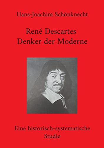 René Descartes - Denker der Moderne: Eine historisch-systematische Studie