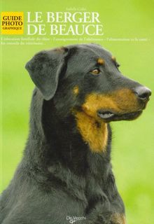 Le berger de Beauce : l'éducation familiale du chiot, l'enseignement et l'obéissance, l'alilentation et la santé, les conseils vétérinaires...