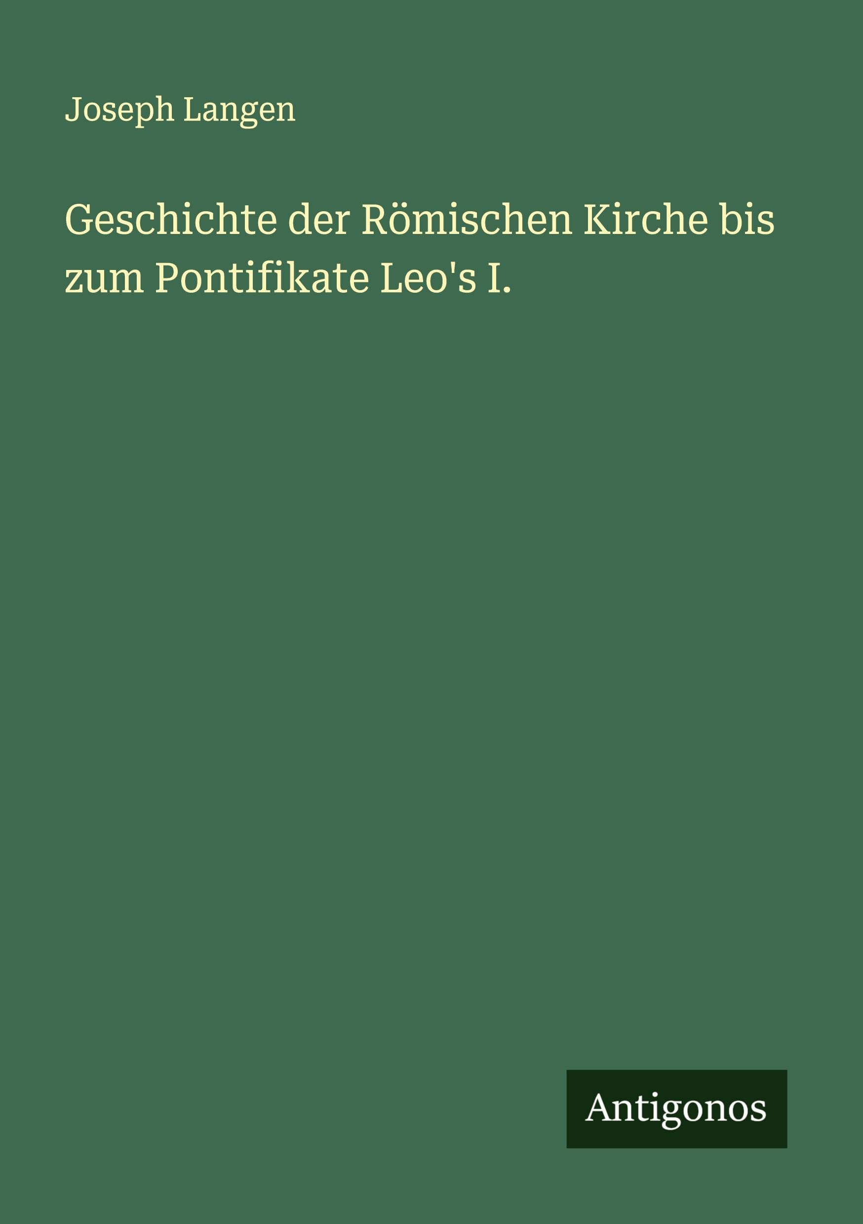 Geschichte der Römischen Kirche bis zum Pontifikate Leo's I.