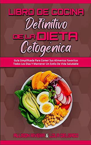 Libro De Cocina Definitivo De La Dieta Cetogénica: Guía Simplificada Para Comer Sus Alimentos Favoritos Todos Los Días Y Mantener Un Estilo De Vida ... Keto Diet Cookbook) (Spanish Version)