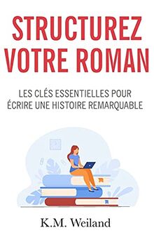 Structurez votre roman: Les clés essentielles pour écrire une histoire remarquable