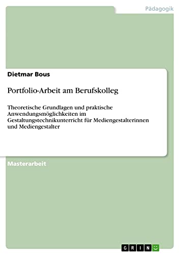 Portfolio-Arbeit am Berufskolleg: Theoretische Grundlagen und praktische Anwendungsmöglichkeiten im Gestaltungstechnikunterricht für Mediengestalterinnen und Mediengestalter