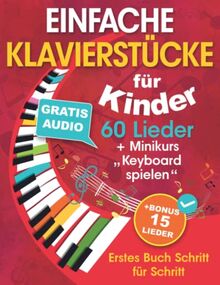 EINFACHE KLAVIERSTÜCKE für Kinder + Minikurs „Keyboard spielen“: Liederbuch für Kinder und Jugendliche 60 Lieder für Anfänger Erstes Buch Schritt für Schritt (+ Gratis Audio)