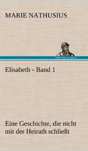 Elisabeth - Band 1: Eine Geschichte, die nicht mit der Heirath schließt.