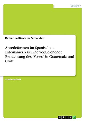 Anredeformen im Spanischen Lateinamerikas: Eine vergleichende Betrachtung des 'Voseo' in Guatemala und Chile