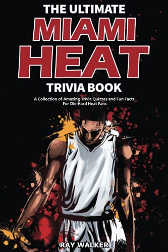 The Ultimate Miami Heat Trivia Book: A Collection of Amazing Trivia Quizzes and Fun Facts for Die-Hard Heat Fans!